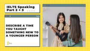 Describe a time you taught something new to a younger person | IELTS Speaking Part 2 + 3