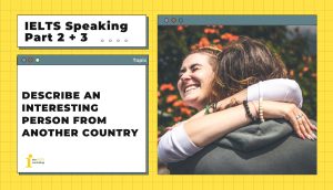 Describe an interesting person from another country | IELTS Speaking Part 2+3