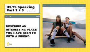 Describe an interesting place you have been to with a friend | IELTS Speaking Part 2 + 3