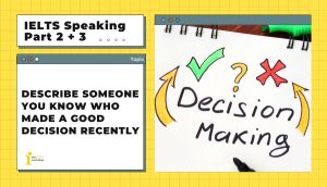 Describe someone you know who made a good decision recently | IELTS Speaking Part 2+3