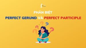 Cách phân biệt Perfect Gerund and Perfect Participle dễ hiểu nhất