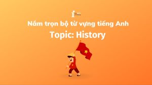 Tổng hợp 200+ từ vựng tiếng Anh về lịch sử thông dụng nhất