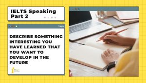 Describe something interesting you have learned that you want to develop in the future | IELTS Speaking Part 2+3