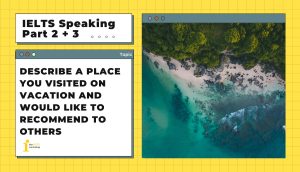 Describe a place you visited on vacation and would like to recommend to others | IELTS Speaking Part 2+3