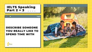 Describe someone you really like to spend time with | IELTS Speaking Part 2 + 3