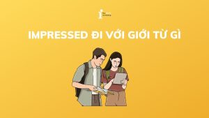 Impressed đi với giới từ gì? Toàn bộ kiến thức về Impressed