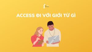 Access đi với giới từ gì? Cách sử dụng Access chính xác nhất