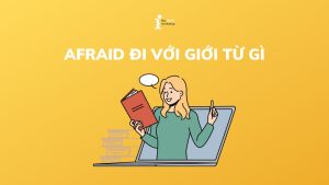 Afraid đi với giới từ gì? Cách dùng và cấu trúc Afraid