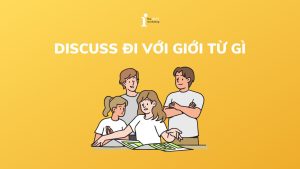 Discuss đi với giới từ gì? Cách dùng của Discuss trong tiếng Anh