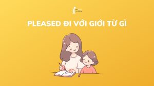Pleased đi với giới từ gì? Cách dùng Pleased trong tiếng Anh