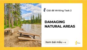Giải đề IELTS Writing Task 2: Damaging natural areas