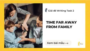 Giải đề IELTS Writing Task 2: Time far away from family