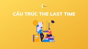 The last time là gì? Cấu trúc, cách dùng và bài tập vận dụng