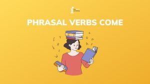 Nắm trọn bộ 20+ Phrasal Verbs với come thường gặp nhất