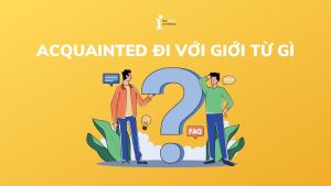 Acquainted đi với giới từ gì? Cách dùng cấu trúc Acquainted