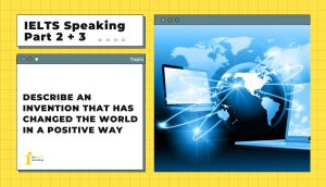 Describe an invention that has changed the world in a positive way | IELTS Speaking Part 2 + 3