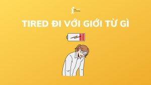 Tired đi với giới từ gì? Cách dùng cấu trúc Tired chi tiết