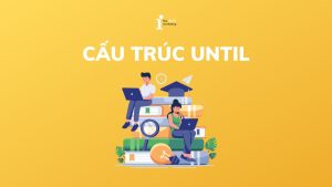 Until + gì? Cách dùng cấu trúc Until chính xác nhất kèm bài tập