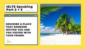 Describe a place that someone invited you and you visited with your friend | IELTS Speaking Part 2+3