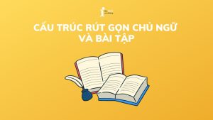 Tổng hợp các cấu trúc rút gọn chủ ngữ​ và bài tập