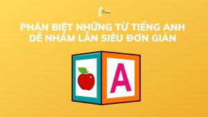 Tổng hợp 55 cặp từ dễ nhầm lẫn trong tiếng Anh