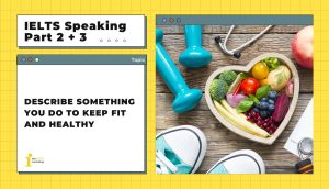 Describe something you do to keep fit and healthy | IELTS Speaking Part 2 + 3
