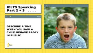 Describe a time when you saw a child behave badly in public | IELTS Speaking Part 2 + 3