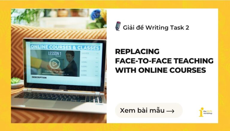 Giải đề More and more universities are replacing face-to-face teaching with online courses. Do you think this is a positive or negative development?