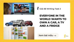 Giải đề IELTS Writing Task 2: Everyone in the world wants to own a car, a TV and a fridge
