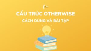 Cấu trúc Otherwise: Cách dùng, phân biệt và bài tập chi tiết
