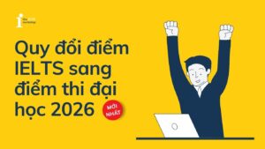 Quy đổi điểm IELTS sang điểm thi Đại học năm 2026 của hơn 50 trường mới nhất