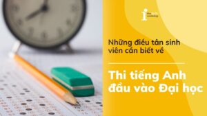 Tất tần tật kỳ thi tiếng Anh đầu vào Đại học mà tân sinh viên cần biết