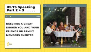 Describe a great dinner you and your friends or family members enjoyed | IELTS Speaking Part 2+3