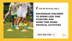 Giải đề IELTS Writing Task 2: Encourage children to spend less time studying