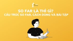 So far là thì gì? Cấu trúc so far, cách dùng và bài tập