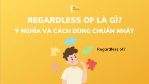 Regardless of là gì? Khám phá ý nghĩa và cách dùng chuẩn nhất