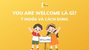 You are welcome là gì? 6 Cách dùng phổ biến bạn cần nắm được