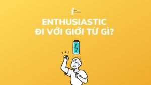 Enthusiastic đi với giới từ gì? Cấu trúc và cách dùng chi tiết