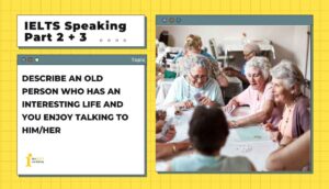 Describe an old person who has an interesting life and you enjoy talking to him/her | IELTS Speaking Part 2+3