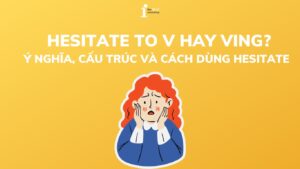 Hesitate to V hay Ving? Ý nghĩa, cấu trúc và cách dùng Hesitate