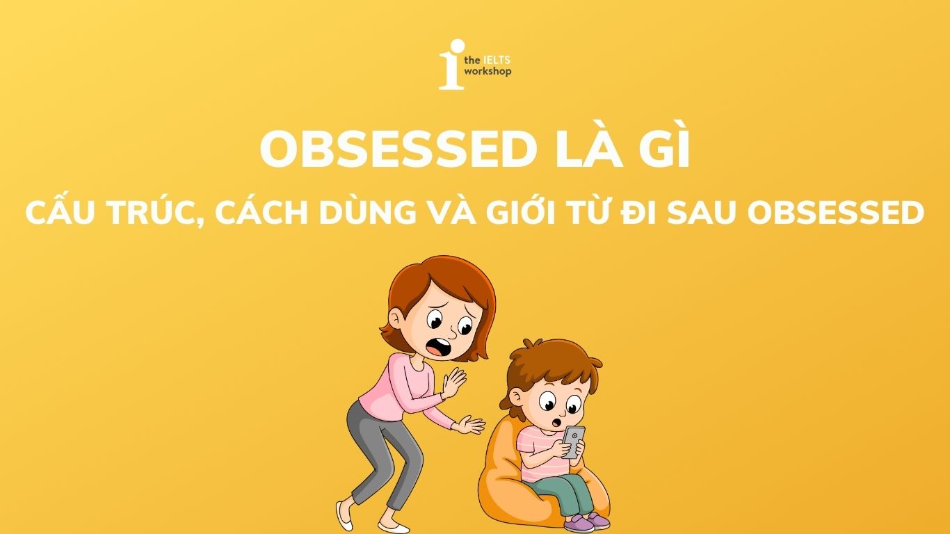 Obsessed Asl Obsessed là gì? Cấu trúc, cách dùng và giới từ đi sau Obsessed