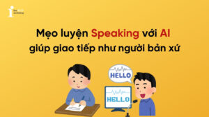 Mẹo luyện Speaking với AI giúp bạn giao tiếp như người bản xứ