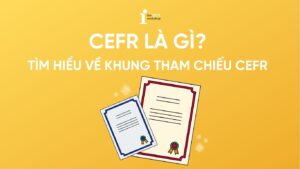 CEFR là gì? Tìm hiểu về khung tham chiếu CEFR và so sánh với IELTS