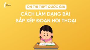 Cách làm dạng bài sắp xếp đoạn hội thoại/lá thư/đoạn văn thi THPT 2026