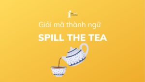 Spill the tea là gì? Nguồn gốc và cách sử dụng trong tiếng Anh