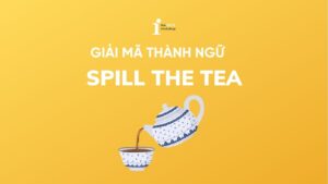 Spill the tea là gì? Nguồn gốc và cách sử dụng trong tiếng Anh