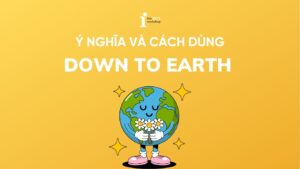 Down to earth là gì? Ý nghĩa và cách ứng dụng trong IELTS