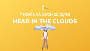 Head in the clouds là gì? Ý nghĩa và cách sử dụng chính xác