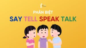Say Tell Speak Talk có gì khác nhau? Phân biệt đơn giản dễ hiểu
