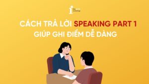 Cách trả lời Speaking Part 1 tự nhiên giúp ghi điểm dễ dàng